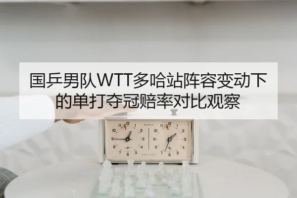 国乒男队WTT多哈站阵容变动下的单打夺冠赔率对比观察